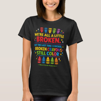 Broken Crayons Still Color Mental Health Awareness T-Shirt