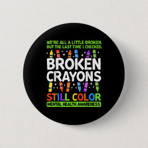 Broken Crayons Still Color Mental Health S Awarene Button