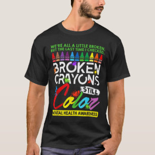 Broken Crayons Still Color Mental Health S Awarene T-Shirt