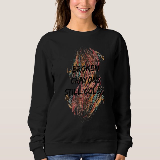 Broken Crayons Still Color Positive Inspirational Sweatshirt (Front)