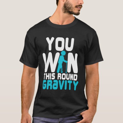 Broken Leg For You Win This Round Gravity T_Shirt