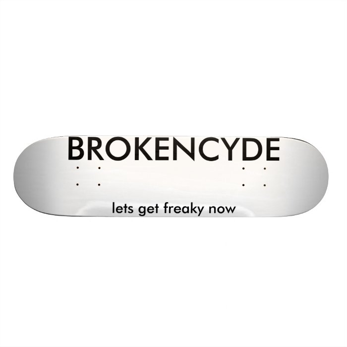 BROKENCYDE, lets get freaky now Skateboard