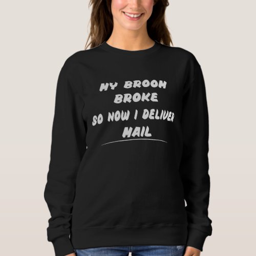 Broom Broke So Now I Deliver Mail  Humor Sweatshirt