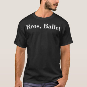 Bros, Ballet Men Boys Dance Too Barre Dancewear T-Shirt