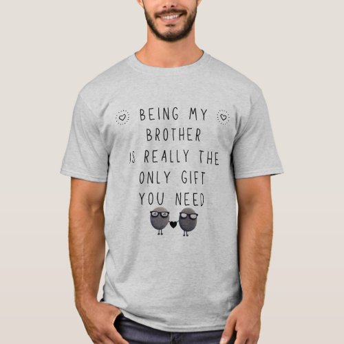 Brother GIFTS  funny am the only gift you need T_Shirt