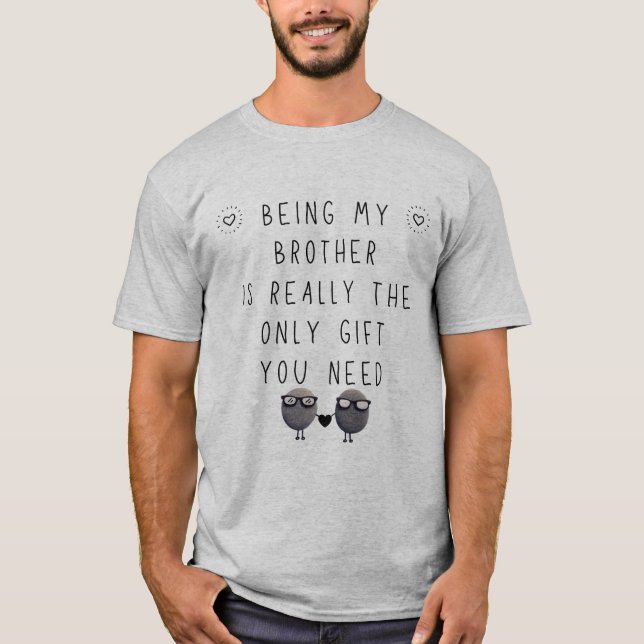 Brother GIFTS  funny am the only gift you need T-Shirt (Front)