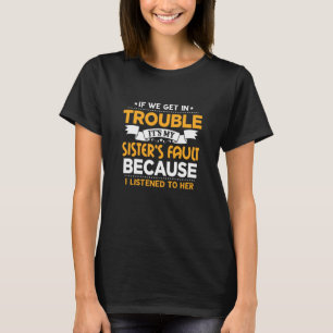 Brother If We Get In Trouble It's My Sister's Faul T-Shirt