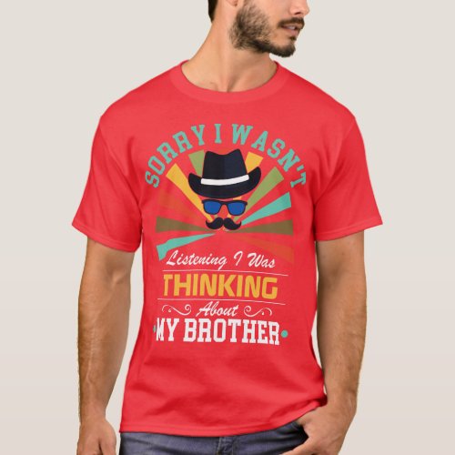 brother lovers Sorry I Wasnt Listening I Was Think T_Shirt