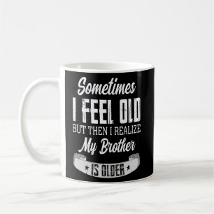 Brother Sometimes I Feel Old Realize Brother is O Coffee Mug