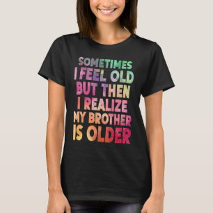Brother  Sometimes I Feel Old Realize Brother is O T-Shirt