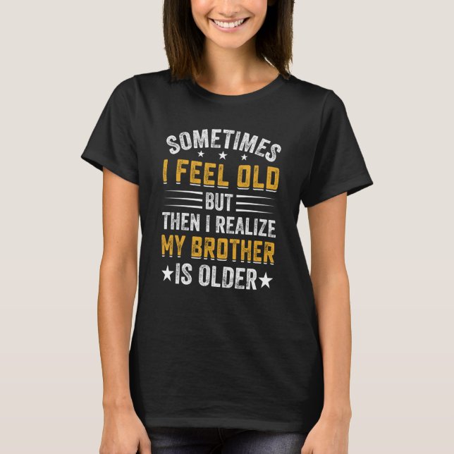 Brother Sometimes I Feel Old Realize Brother is Ol T-Shirt (Front)