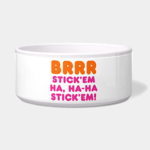 BRRR STICK 'EM HA, HA-HA STICK 'EM! BOWL