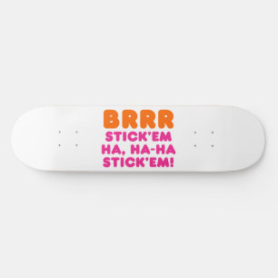 BRRR STICK 'EM HA, HA-HA STICK 'EM! SKATEBOARD DECK