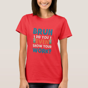 Bruh did u even show ur work Womens  T-Shirt