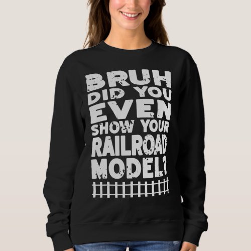 Bruh Did You Even Show Your Railroad Model  Presen Sweatshirt