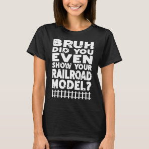 Bruh Did You Even Show Your Railroad Model  Presen T-Shirt