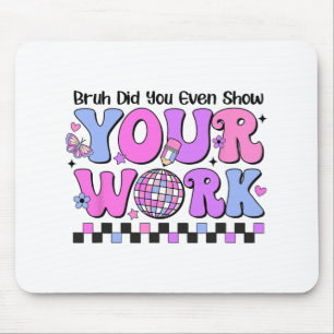 Bruh Did You Even Show Your Work Disco Test Day Mouse Pad