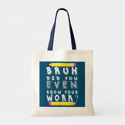 Bruh Did You Even Show Your Work For Math Teacher Tote Bag