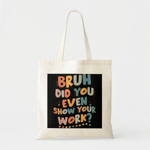 Bruh Did You Even Show Your Work Funny Math Teache Tote Bag
