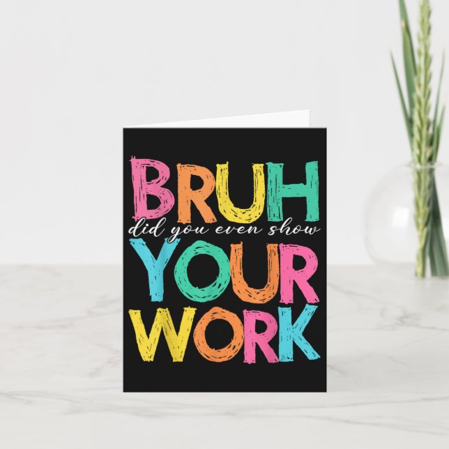 Bruh Did You Even Show Your Work Humorous Funny Ma Card (Front)