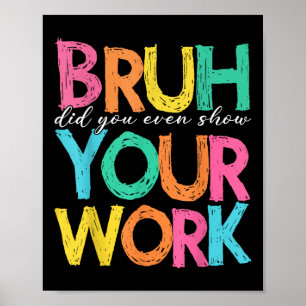 Bruh Did You Even Show Your Work Humorous Funny Ma Poster