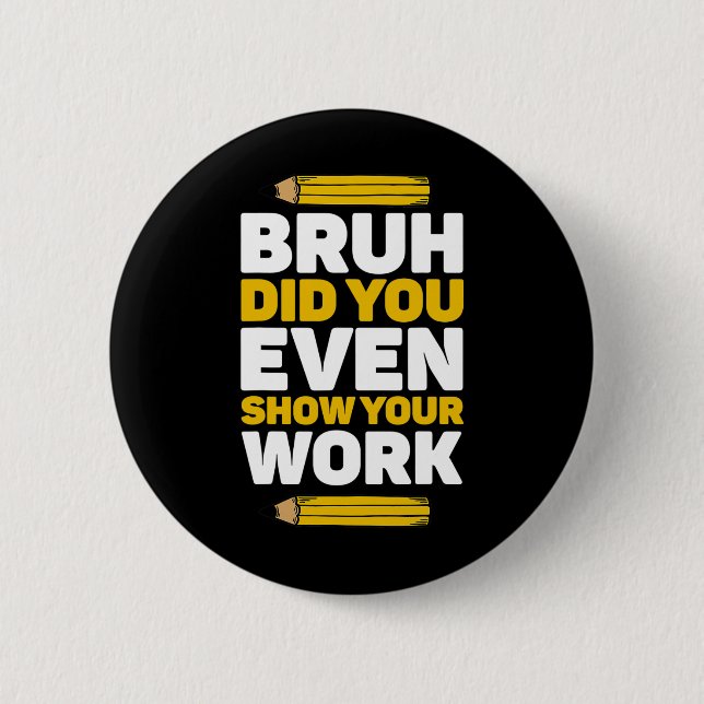 Bruh Did You Even Show Your Work Math Pi Day Teach Button (Front)