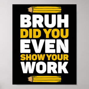 Bruh Did You Even Show Your Work Math Pi Day Teach Poster