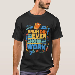 Bruh did you even show your work math teacher 2 T-Shirt