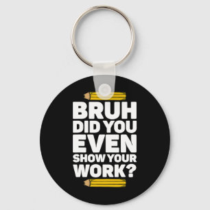 Bruh Did You Even Show Your Work Pi Day Math Teach Keychain