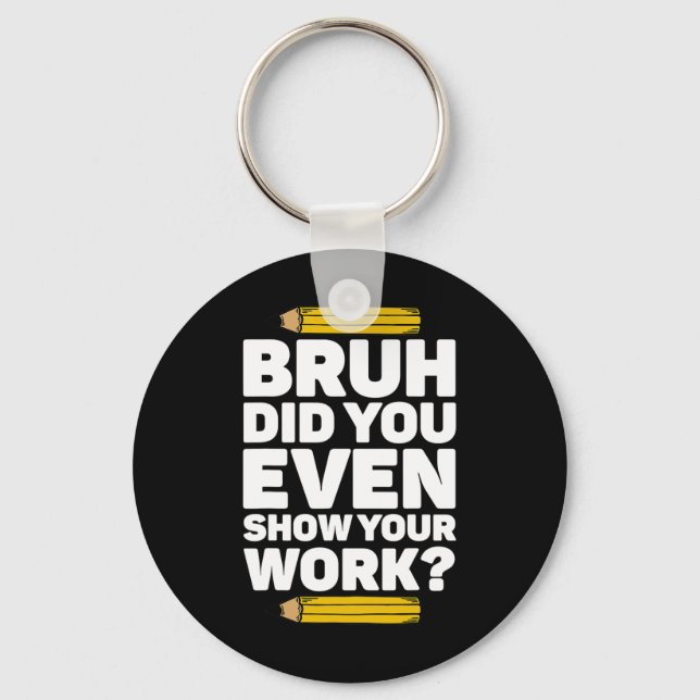 Bruh Did You Even Show Your Work Pi Day Math Teach Keychain (Front)