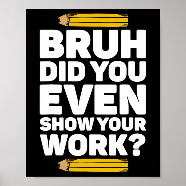 Bruh Did You Even Show Your Work Pi Day Math Teach Poster (Front)