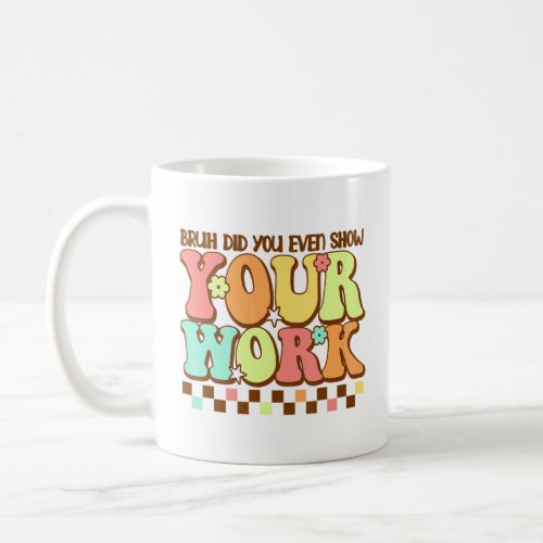 Bruh Did You Even Show Your Work Retro Math Teache Coffee Mug