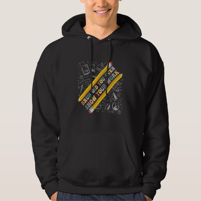 Bruh Did You Even Show Your Work  School Math Teac Hoodie (Front)