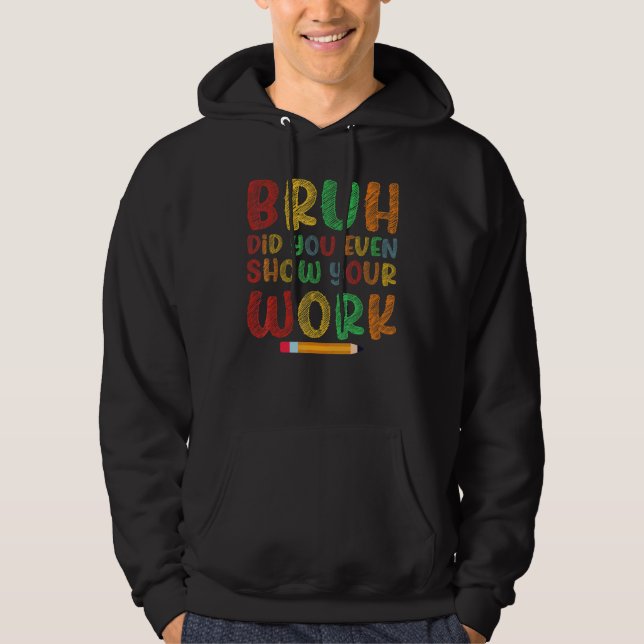 Bruh Did You Even Show Your Work School Math Teach Hoodie (Front)