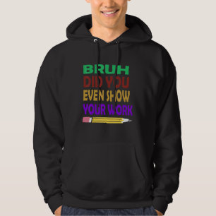 Bruh Did You Even Show Your Work  School Teacher Hoodie