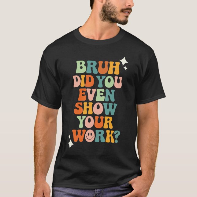 Bruh Did You Even Show Your Work? T-Shirt (Front)