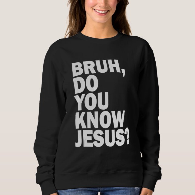 Bruh  Do You Know Jesus   Share Your Faith Sweatshirt (Front)