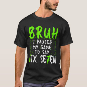 Bruh I Paused My Game To Say Six Seven Funny 67 Ga T-Shirt