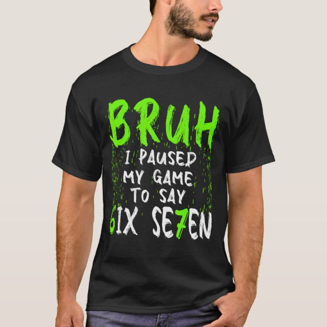 Bruh I Paused My Game To Say Six Seven Funny 67 Ga T-Shirt (Front)
