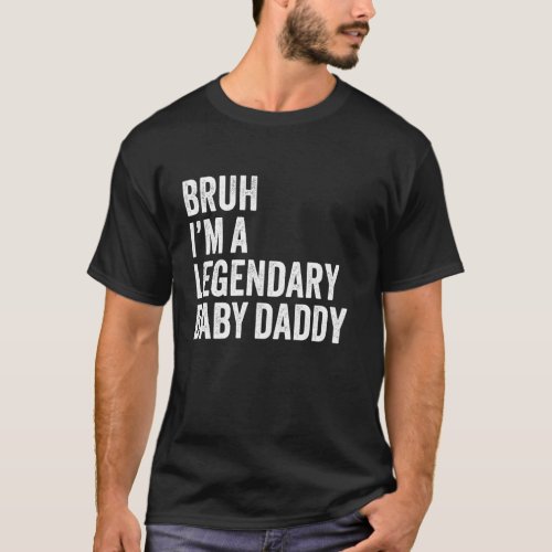 Bruh I'm A Legendary Baby Daddy Announcement Fathe T-Shirt