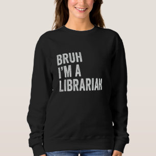 Bruh I'm A Librarian Funny Bruh Meme Sarcastic Lib Sweatshirt
