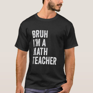 Bruh I'm A Math Teacher Funny Bruh Meme Sarcastic T-Shirt