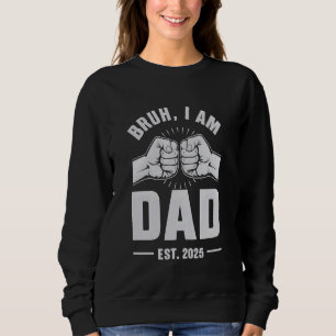 Bruh Im New Dad First Time I am Dad 2025 - Fathers Sweatshirt