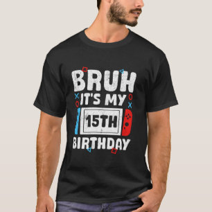 Bruh It s My 15th Birthday Video Game 15 Years Old T-Shirt