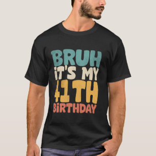 Bruh It s My 41st Birthday 41 Year Old Forty Bday T-Shirt