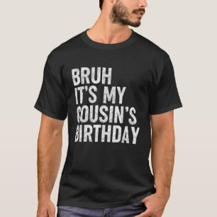 Bruh It s My Cousin s Birthday Funny Bday Sarcasti T-Shirt
