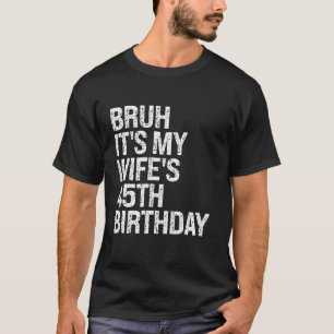 Bruh It s My Wife s 45th Birthday Queen Couple Hap T-Shirt
