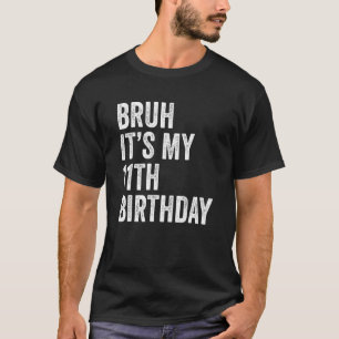 Bruh It's My 11th Birthday  11 Years Old Eleventh  T-Shirt