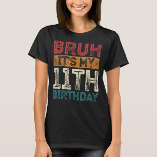 Bruh It's My 11th Birthday 11th Year Old 11 Birthd T-Shirt
