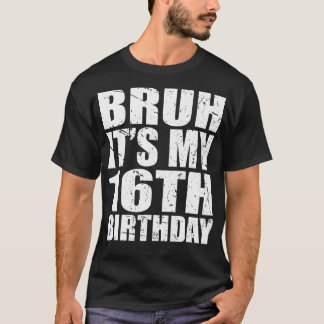 Bruh It'S My 16Th Birthday 16 Year Old Birthday T-Shirt